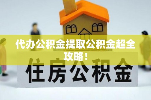 正阳代办公积金提取公积金超全攻略！