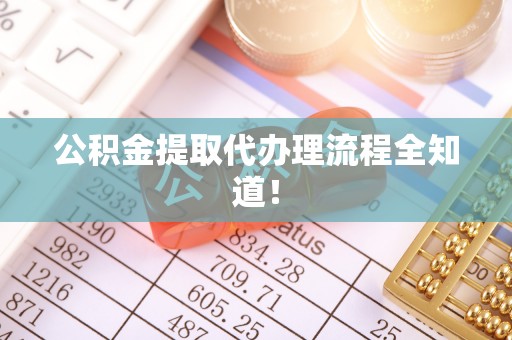 正阳公积金提取代办理流程全知道！