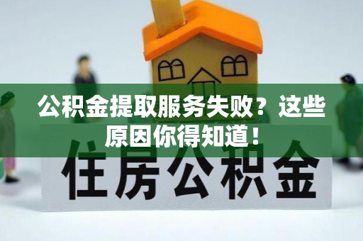 正阳公积金提取服务失败？这些原因你得知道！