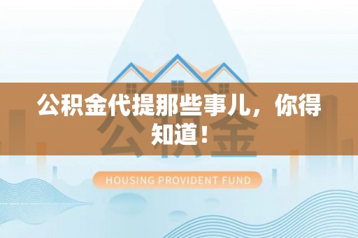 正阳公积金代提那些事儿，你得知道！