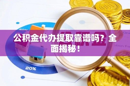 正阳公积金代办提取靠谱吗？全面揭秘！