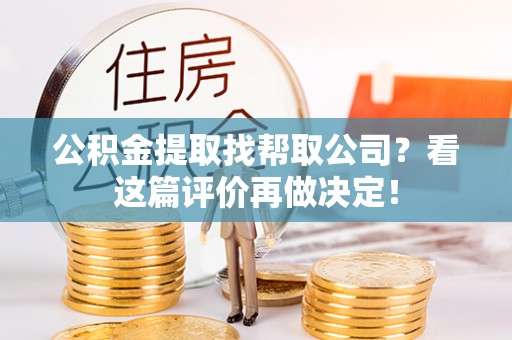 正阳公积金提取找帮取公司？看这篇评价再做决定！