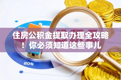 正阳住房公积金提取办理全攻略！你必须知道这些事儿