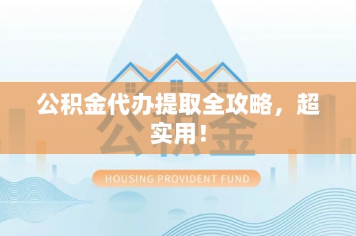 正阳公积金代办提取全攻略，超实用！