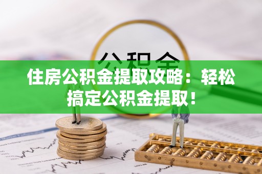 正阳住房公积金提取攻略：轻松搞定公积金提取！