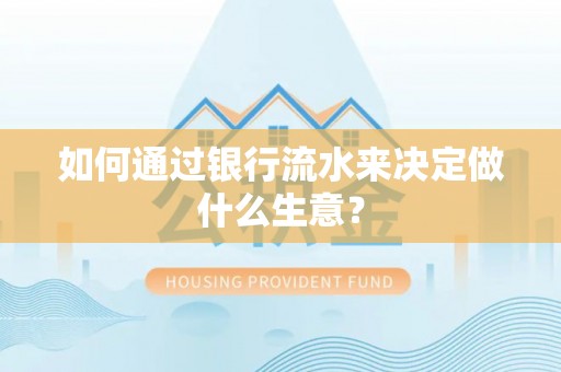 正阳如何通过银行流水来决定做什么生意？