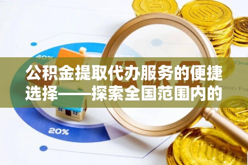 正阳公积金提取代办服务的便捷选择——探索全国范围内的优质服务提供商