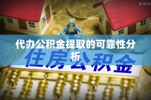 正阳代办公积金提取的可靠性分析