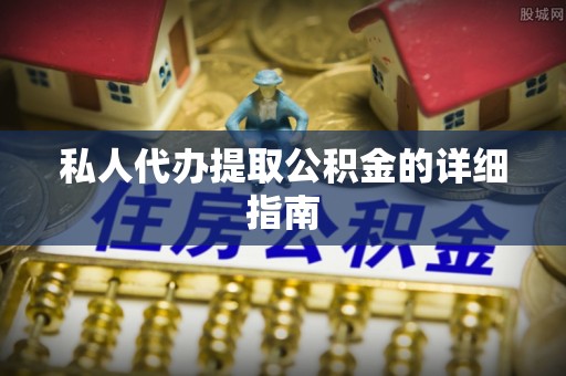 正阳私人代办提取公积金的详细指南